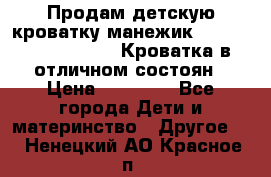 Продам детскую кроватку-манежик Chicco   Lullaby LX. Кроватка в отличном состоян › Цена ­ 10 000 - Все города Дети и материнство » Другое   . Ненецкий АО,Красное п.